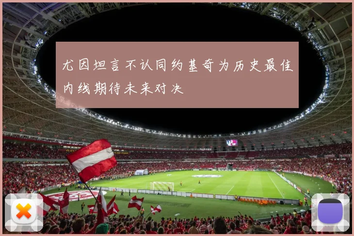 尤因坦言不认同约基奇为历史最佳内线期待未来对决