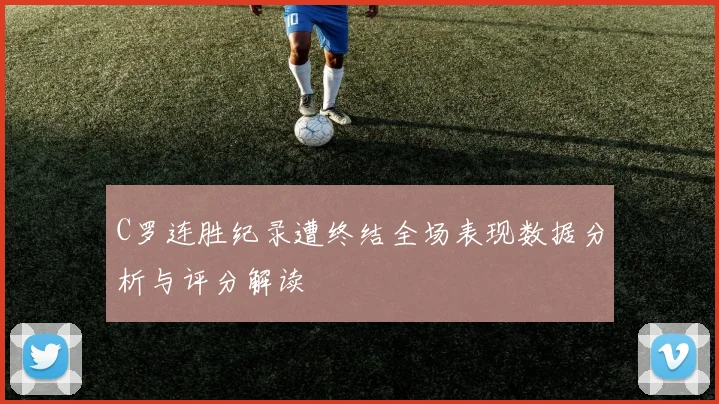 C罗连胜纪录遭终结全场表现数据分析与评分解读