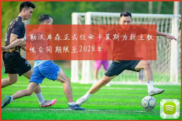 勒沃库森正式任命卡莱斯为新主教练合同期限至2028年