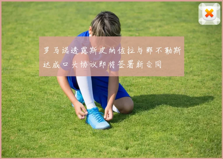 罗马诺透露斯皮纳佐拉与那不勒斯达成口头协议即将签署新合同