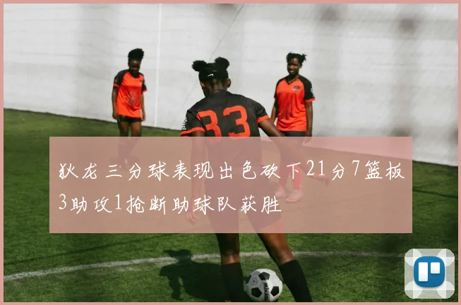 狄龙三分球表现出色砍下21分7篮板3助攻1抢断助球队获胜