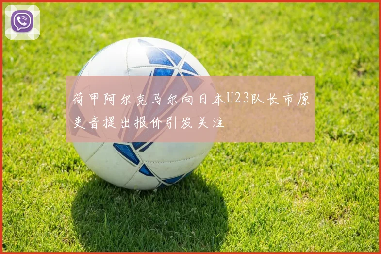 荷甲阿尔克马尔向日本U23队长市原吏音提出报价引发关注